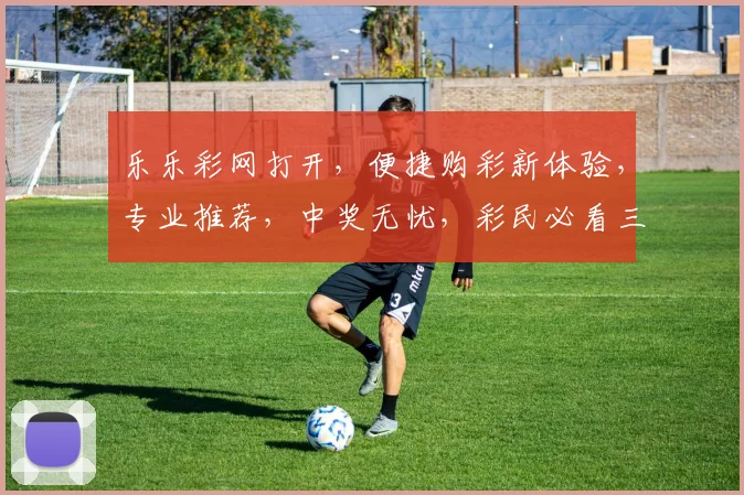 乐乐彩网打开，便捷购彩新体验，专业推荐，中奖无忧，彩民必看三步攻略