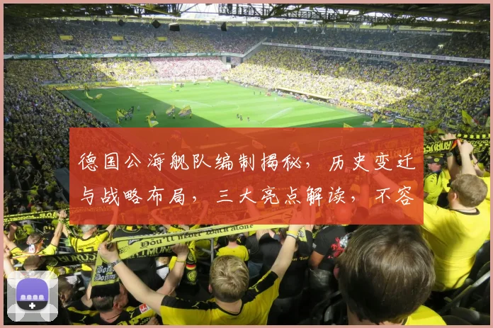 德国公海舰队编制揭秘，历史变迁与战略布局，三大亮点解读，不容错过