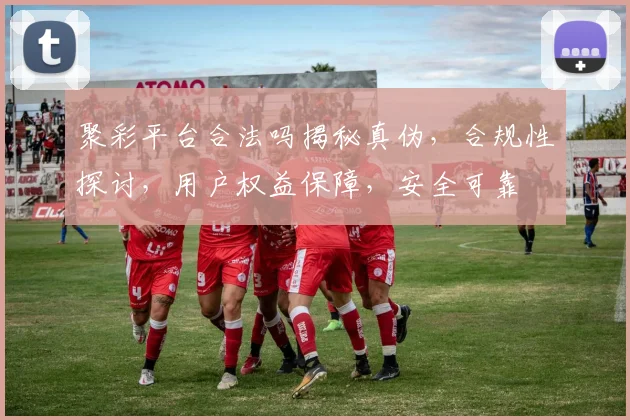 聚彩平台合法吗揭秘真伪，合规性探讨，用户权益保障，安全可靠