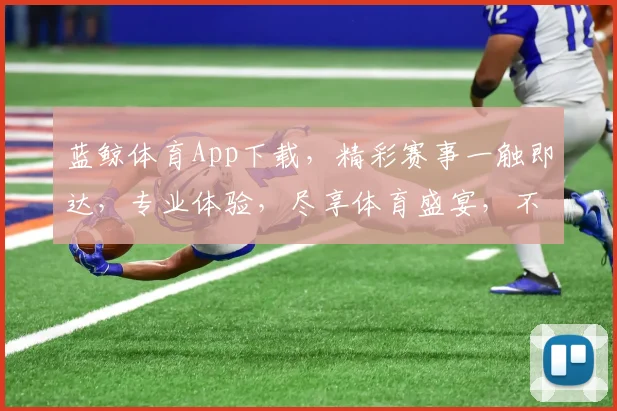 蓝鲸体育App下载，精彩赛事一触即达，专业体验，尽享体育盛宴，不容错过