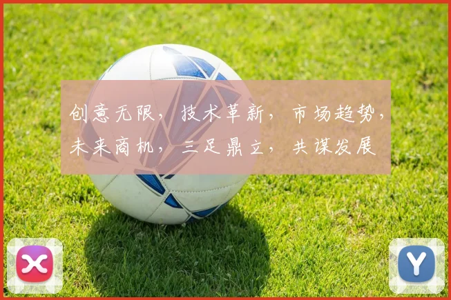 创意无限，技术革新，市场趋势，未来商机，三足鼎立，共谋发展