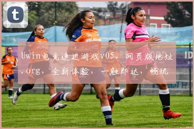 Uwin电竞速进游戏v05，网页版地址.org，全新体验，一触即达，畅玩无界，必看攻略