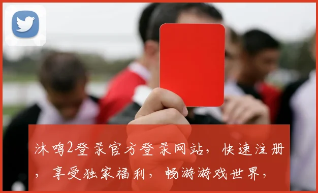 沐鸣2登录官方登录网站，快速注册，享受独家福利，畅游游戏世界，不容错过