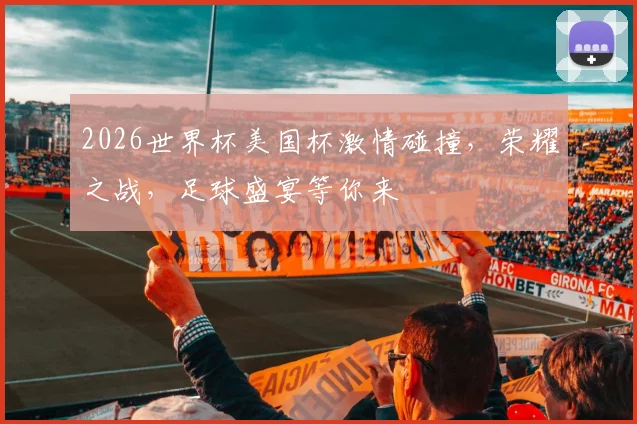 2026世界杯美国杯激情碰撞，荣耀之战，足球盛宴等你来