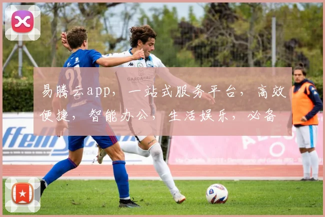 易腾云app，一站式服务平台，高效便捷，智能办公，生活娱乐，必备神器，轻松驾驭。