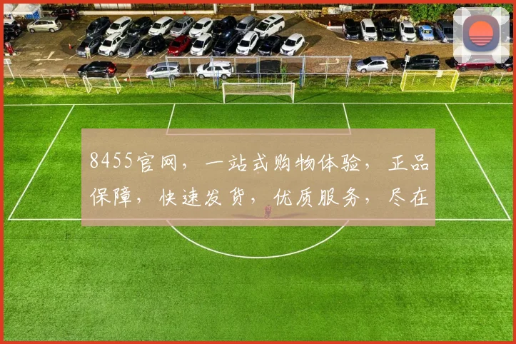8455官网，一站式购物体验，正品保障，快速发货，优质服务，尽在8455官网，购物首选