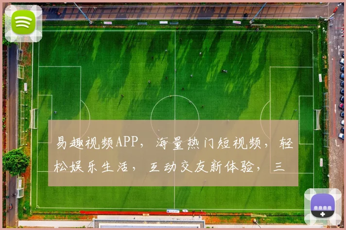 易趣视频APP，海量热门短视频，轻松娱乐生活，互动交友新体验，三重惊喜等你来