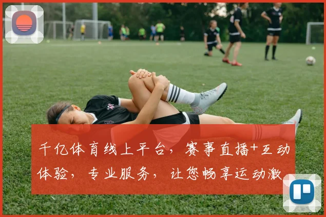 千亿体育线上平台，赛事直播+互动体验，专业服务，让您畅享运动激情，一触即达